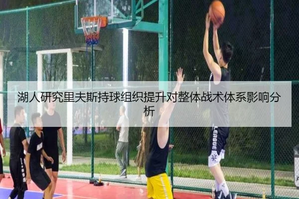 湖人研究里夫斯持球组织提升对整体战术体系影响分析