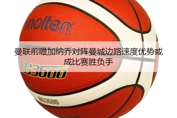 曼联前瞻加纳乔对阵曼城边路速度优势或成比赛胜负手